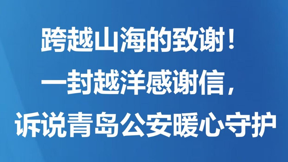 跨越山海的致谢！一封越洋感谢信，诉说青岛公安暖心守护