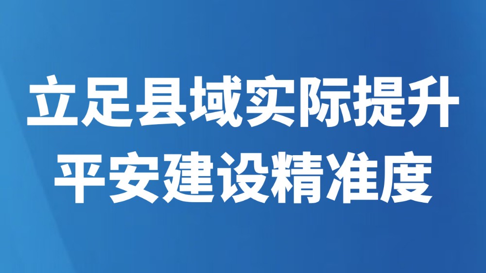 立足县域实际提升平安建设精准度