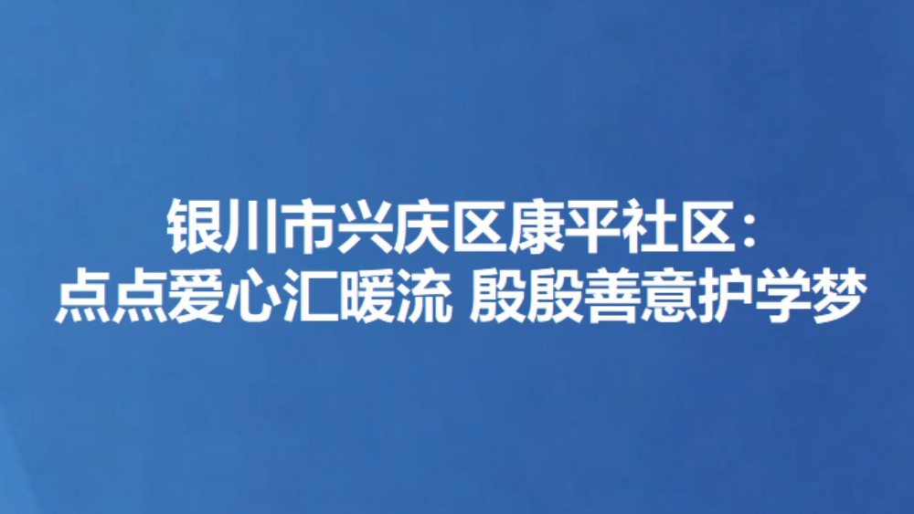 银川市兴庆区康平社区：点点爱心汇暖流 殷殷善意护学梦