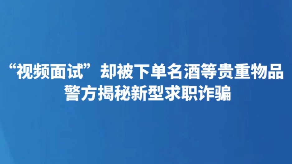 “视频面试”却被下单名酒等贵重物品 警方揭秘新型求职诈骗
