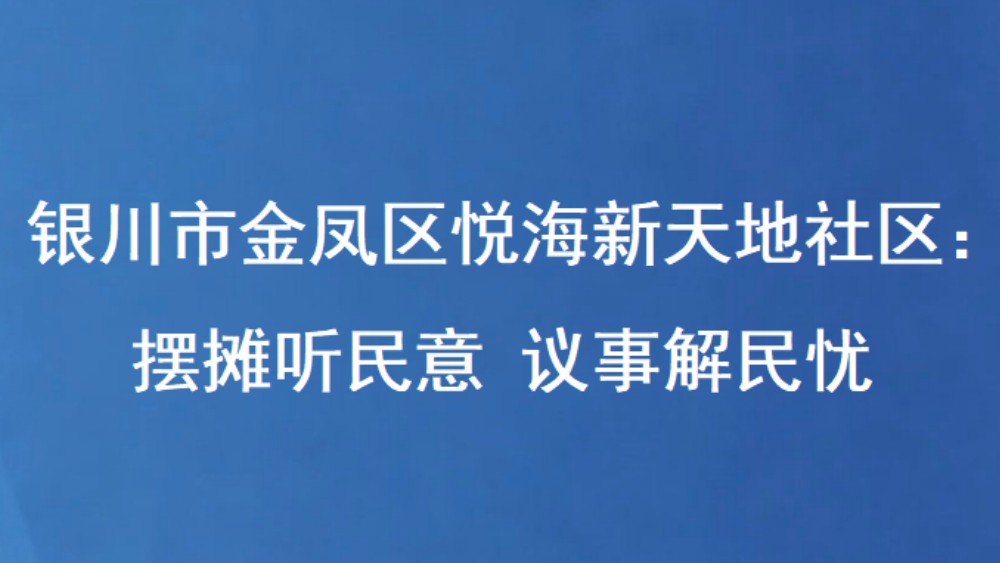 银川市金凤区悦海新天地社区：摆摊听民意 议事解民忧