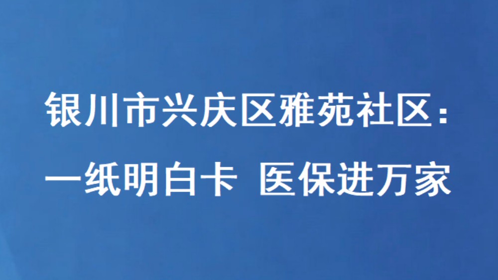 银川市兴庆区雅苑社区：一纸明白卡 医保进万家