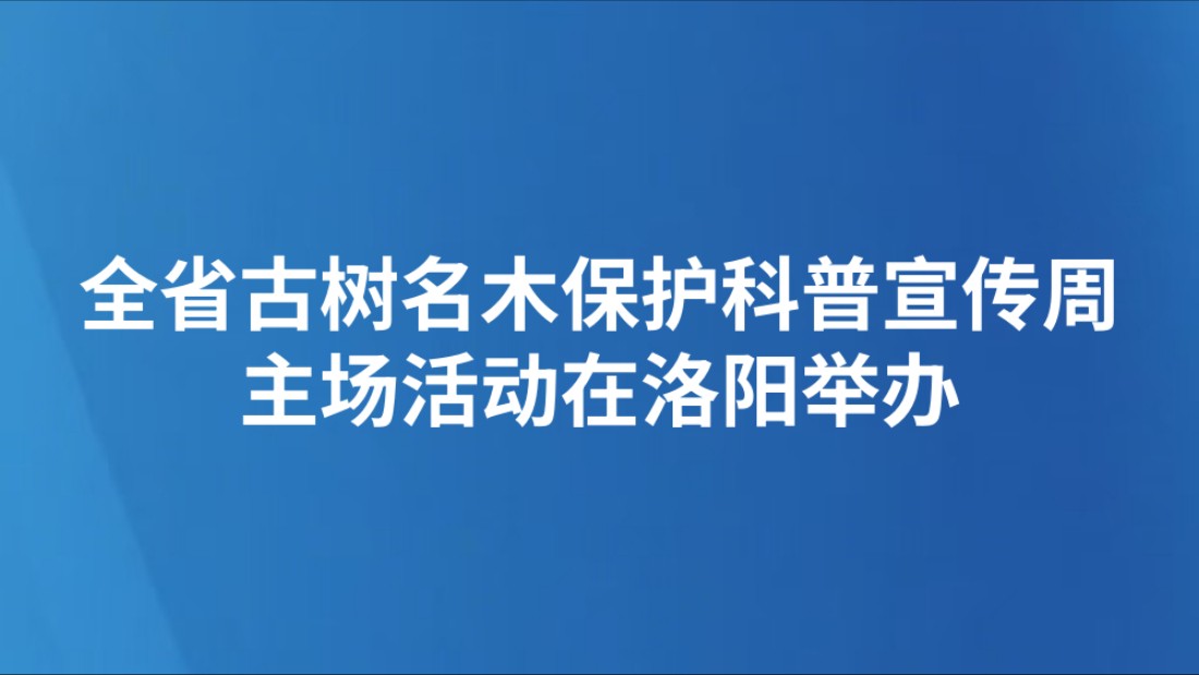 全省古树名木保护科普宣传周主场活动在洛阳举办