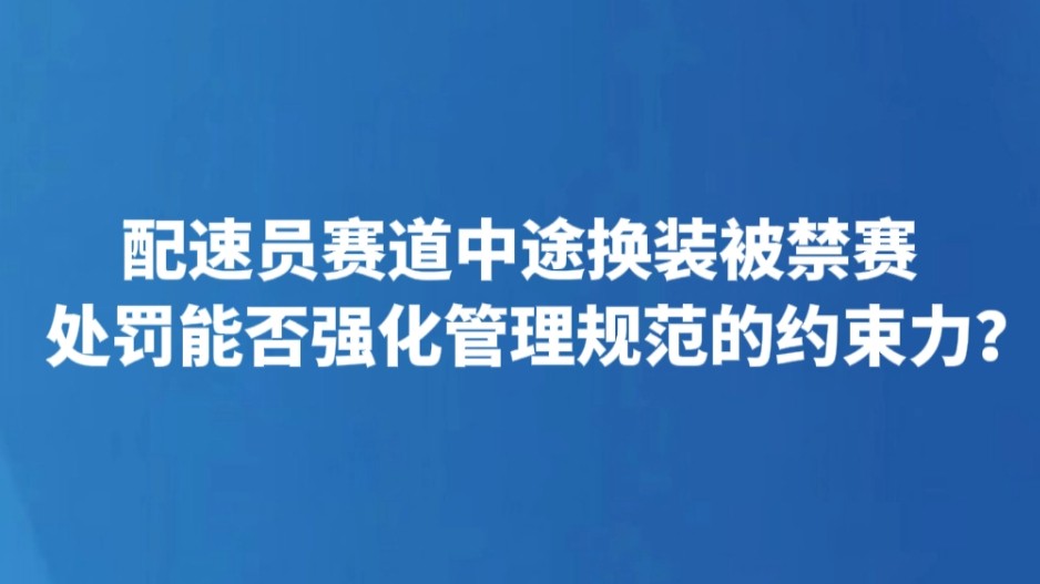 配速员赛道中途换装被禁赛 处罚能否强化管理规范的约束力？