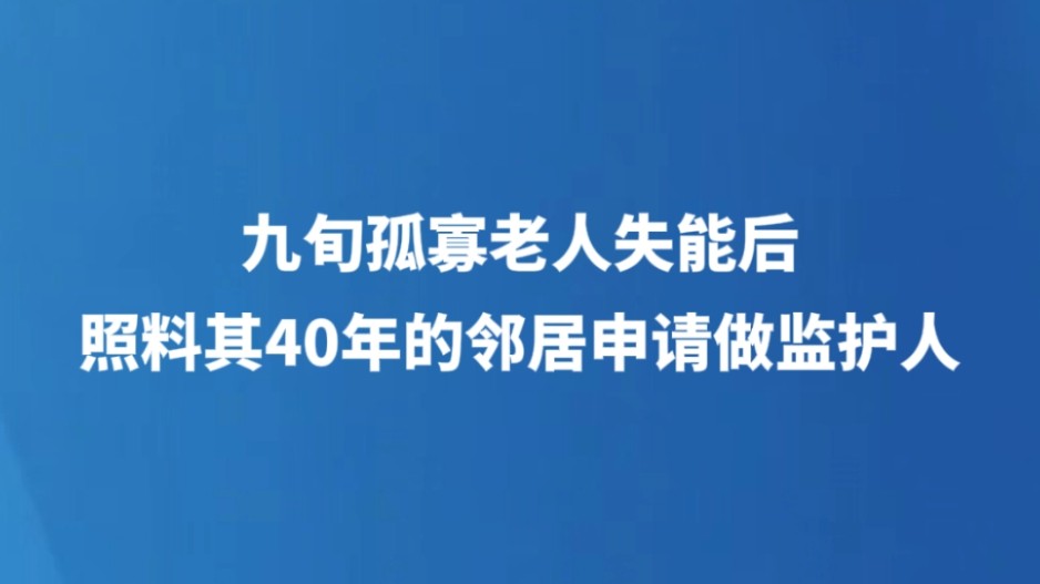 九旬孤寡老人失能后，照料其40年的邻居申请做监护人
