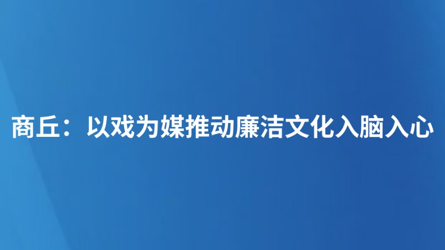商丘：以戏为媒推动廉洁文化入脑入心