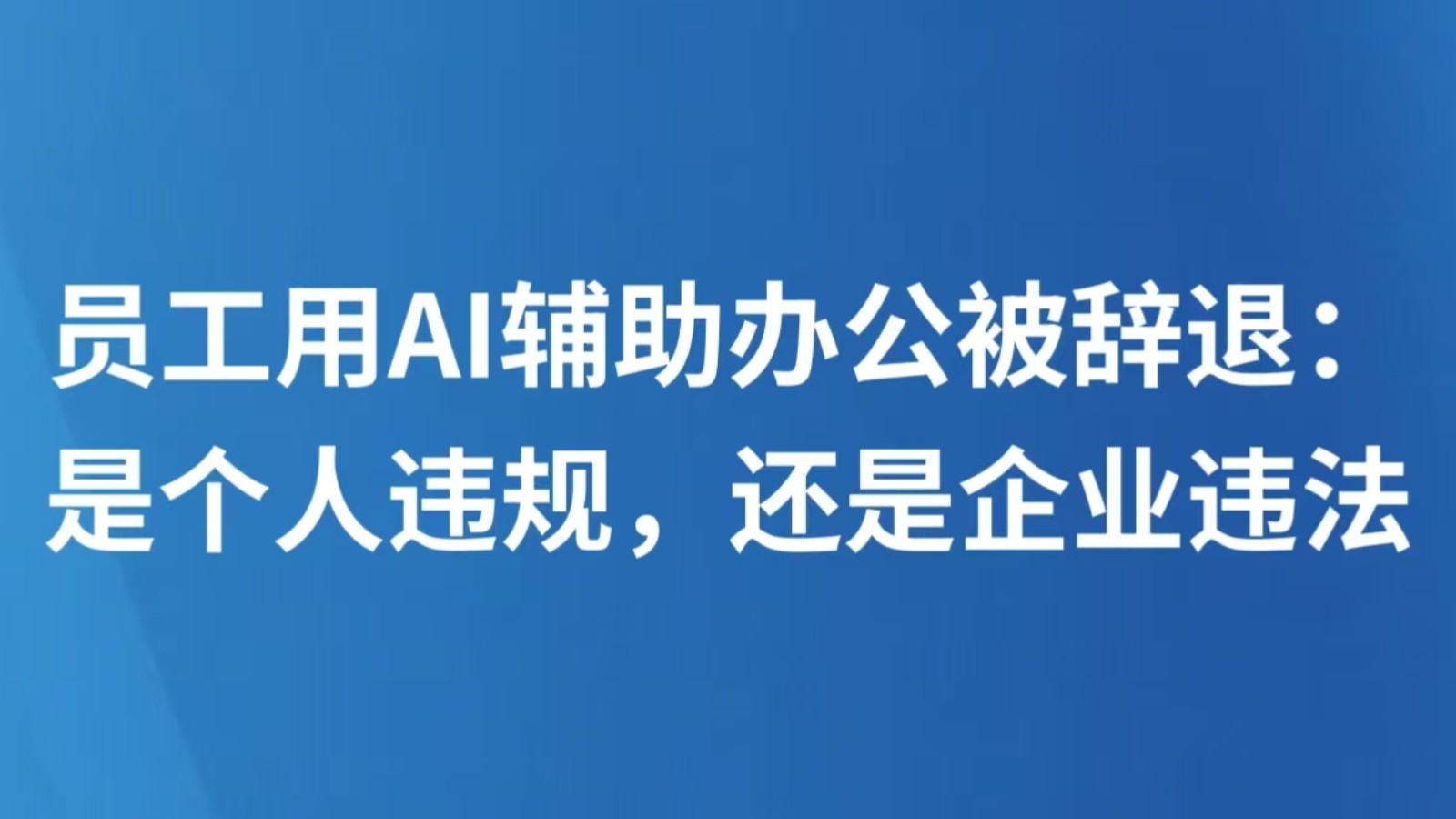 员工用AI辅助办公被辞退：是个人违规，还是企业违法