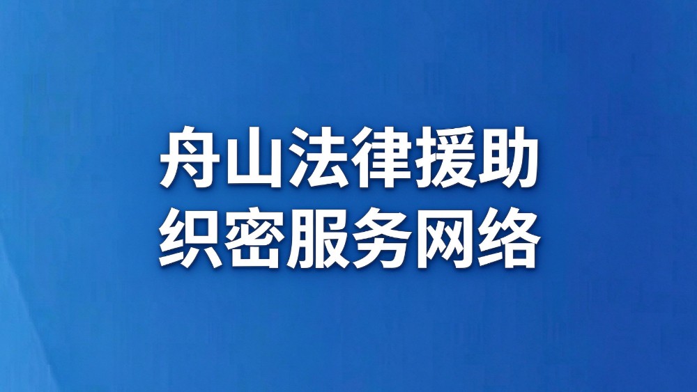 舟山织密法律援助服务网络