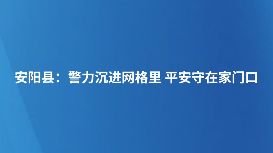 安阳县：警力沉进网格里 平安守在家门口