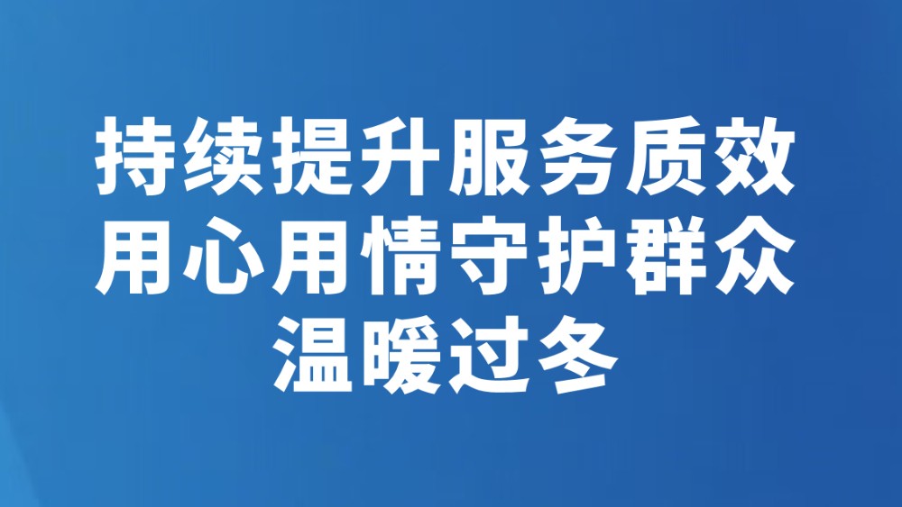 持续提升服务质效 用心用情守护群众温暖过冬
