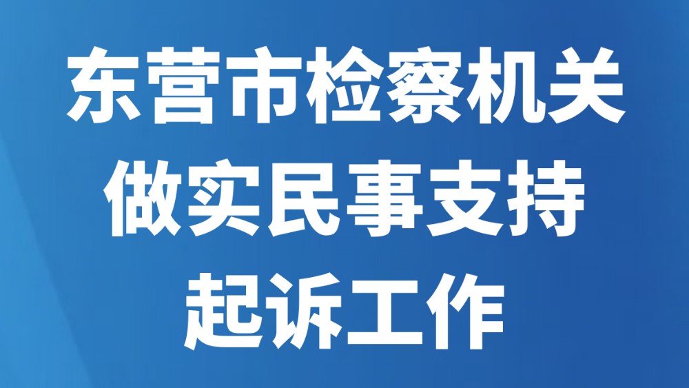 东营市检察机关做实民事支持起诉工作