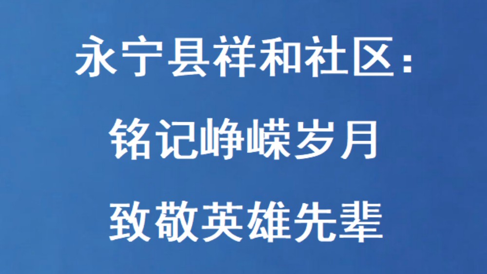 永宁县祥和社区：铭记峥嵘岁月 致敬英雄先辈