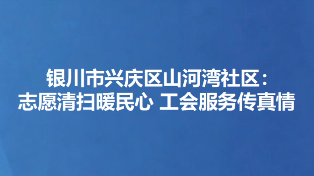 银川市兴庆区山河湾社区：志愿清扫暖民心 工会服务传真情
