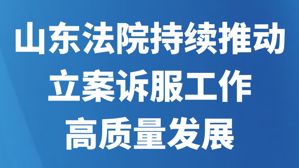山东法院持续推动立案诉服工作高质量发展