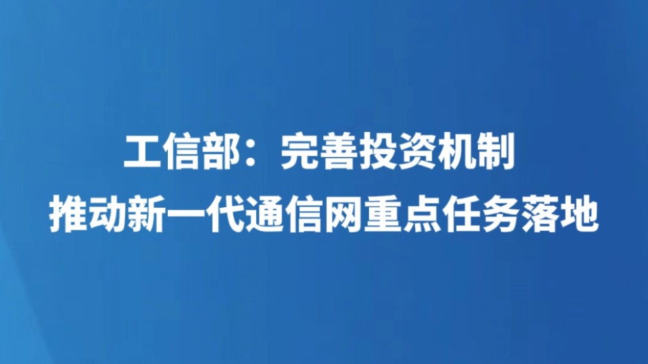 工信部：完善投资机制 推动新一代通信网重点任务落地
