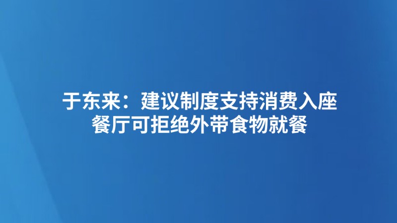 于东来：建议制度支持消费入座，餐厅可拒绝外带食物就餐