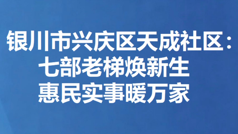 银川市兴庆区天成社区：七部老梯焕新生 惠民实事暖万家