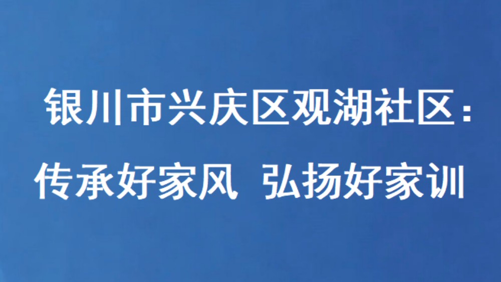 银川市兴庆区观湖社区：传承好家风 弘扬好家训