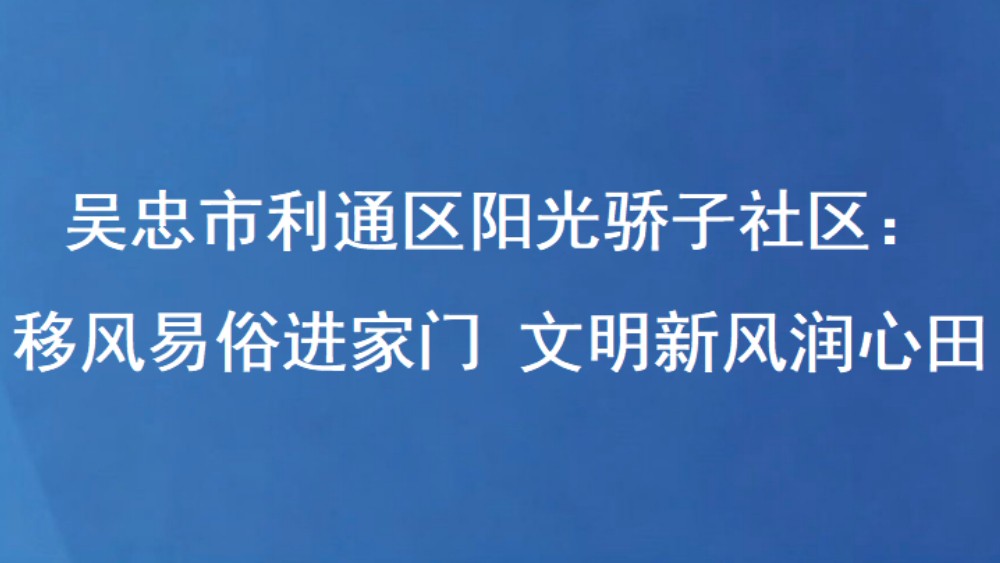 吴忠市利通区阳光骄子社区：移风易俗进家门 文明新风润心田