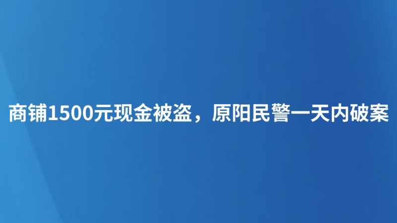 商铺1500元现金被盗，原阳民警一天内破案