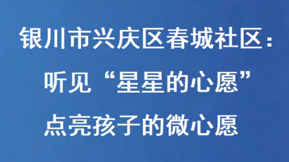 银川市兴庆区春城社区：听见“星星的心愿” 点亮孩子的微心愿
