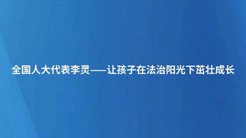 全国人大代表李灵——让孩子在法治阳光下茁壮成长