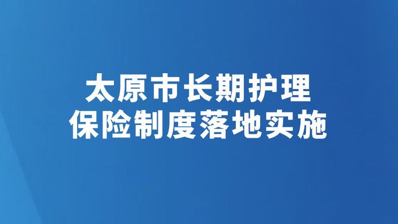 太原市长期护理保险制度落地实施