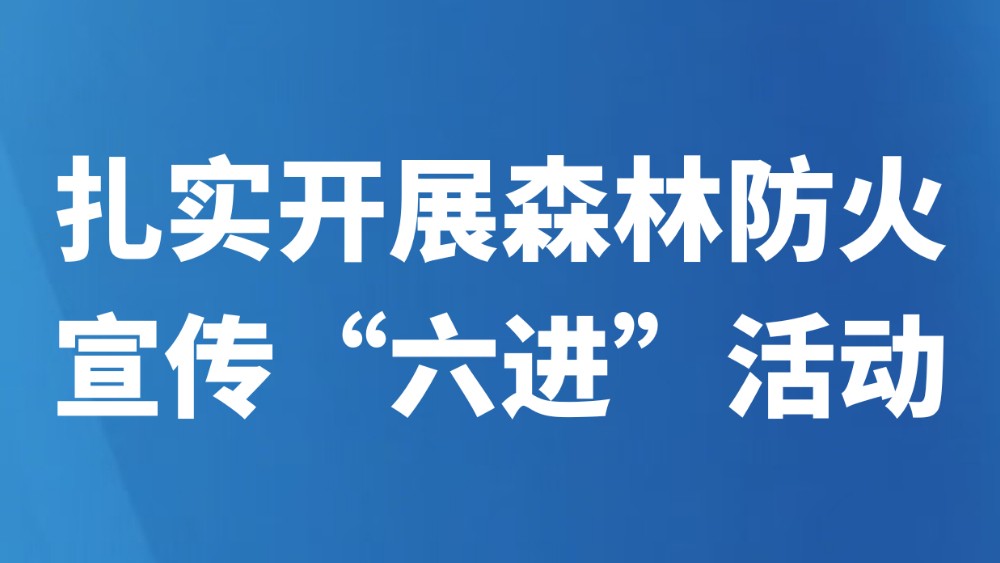 扎实开展森林防火宣传“六进”活动