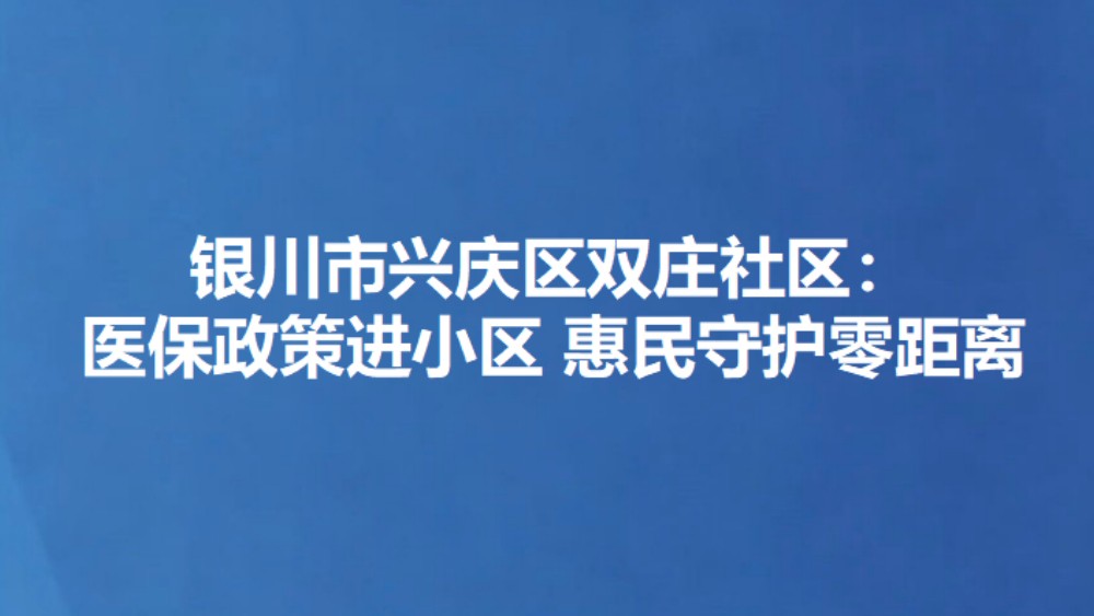 银川市兴庆区双庄社区：医保政策进小区 惠民守护零距离