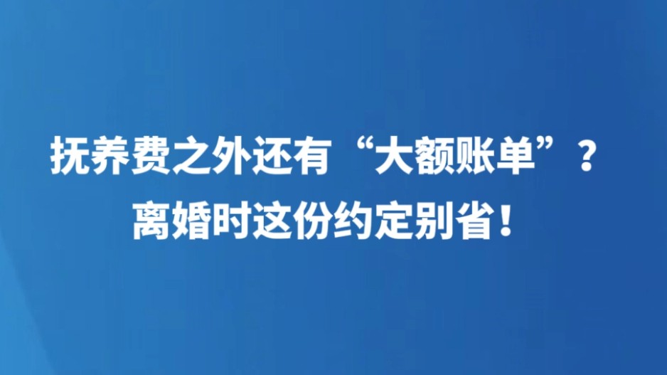 抚养费之外还有“大额账单”？离婚时这份约定别省！