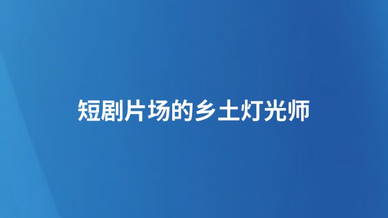 短剧片场的乡土灯光师