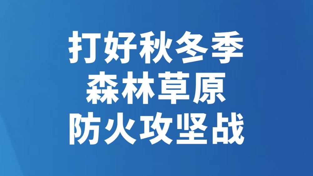 打好秋冬季森林草原防火攻坚战