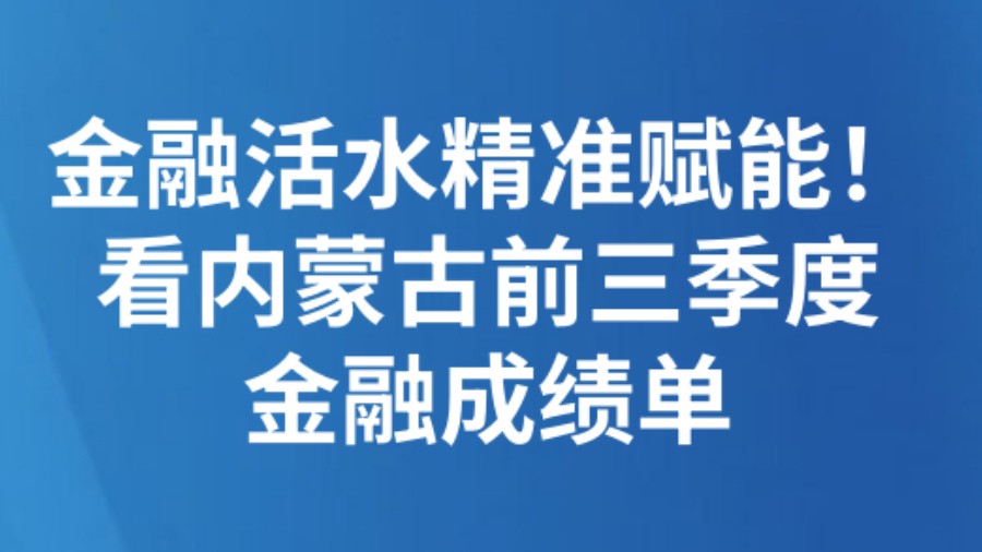 金融活水精准赋能！看内蒙古前三季度金融成绩单