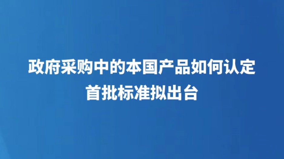 政府采购中的本国产品如何认定，首批标准拟出台