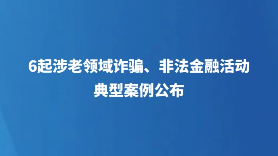 6起涉老领域诈骗、非法金融活动典型案例公布