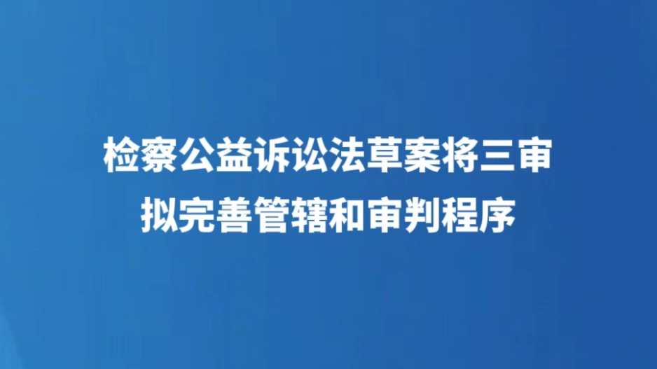 检察公益诉讼法草案将三审 拟完善管辖和审判程序