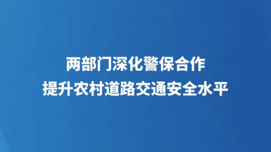 两部门深化警保合作 提升农村道路交通安全水平