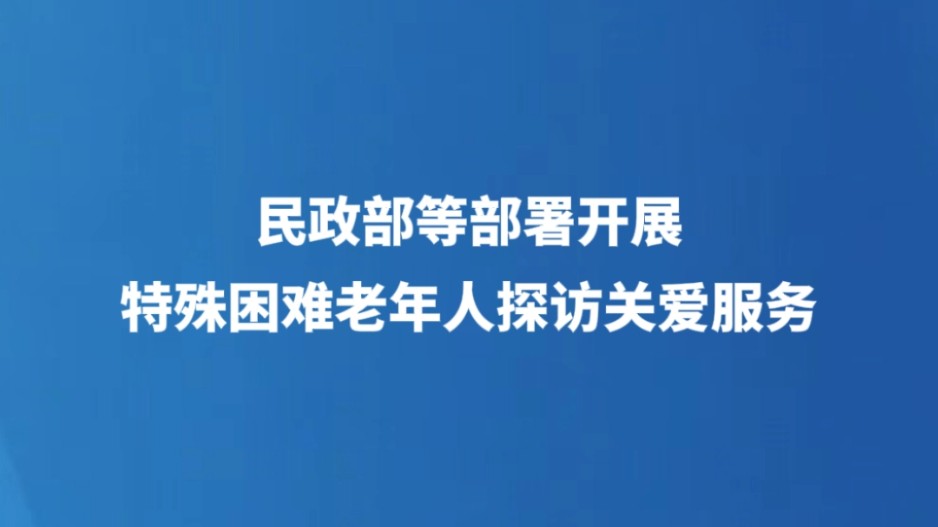 民政部等部署开展特殊困难老年人探访关爱服务